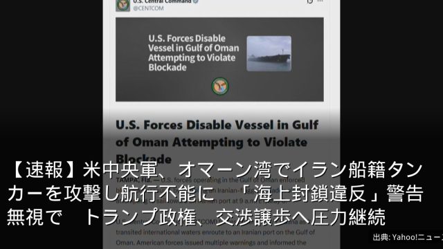 【速報】米中央軍、オマーン湾でイラン船籍タンカーを攻撃し航行不能に　「海上封鎖違反」警告無視で　トランプ政権、交渉譲歩へ圧力継続