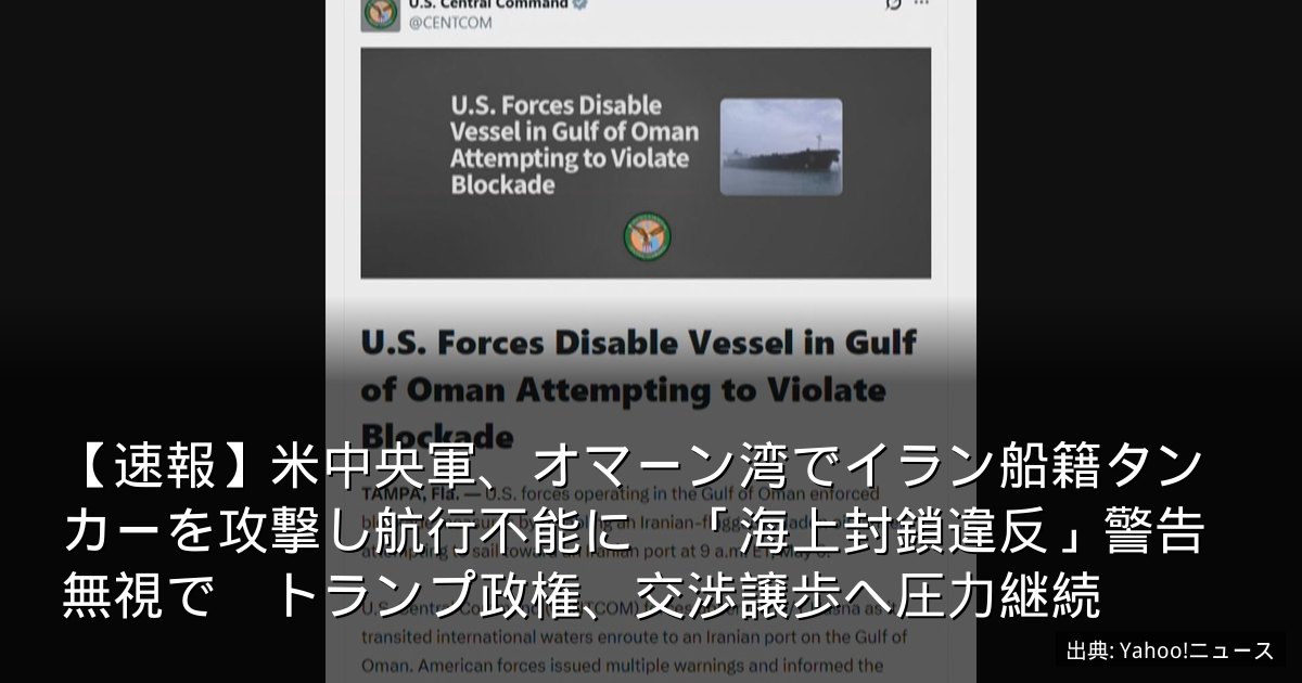 【速報】米中央軍、オマーン湾でイラン船籍タンカーを攻撃し航行不能に　「海上封鎖違反」警告無視で　トランプ政権、交渉譲歩へ圧力継続