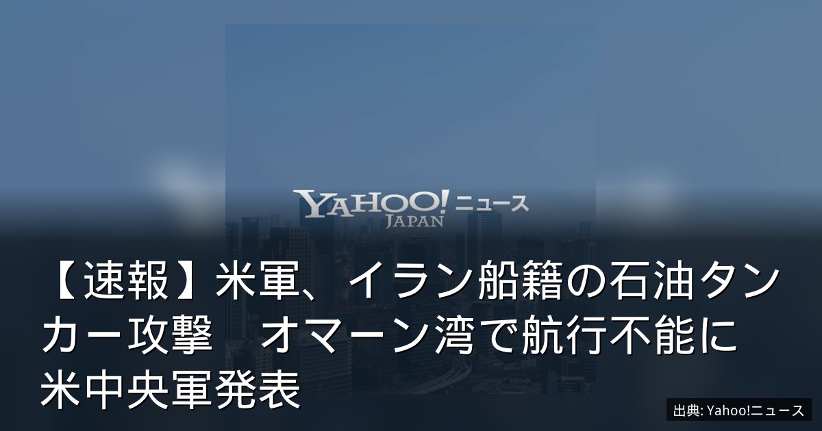 【速報】米軍、イラン船籍の石油タンカー攻撃　オマーン湾で航行不能に　米中央軍発表