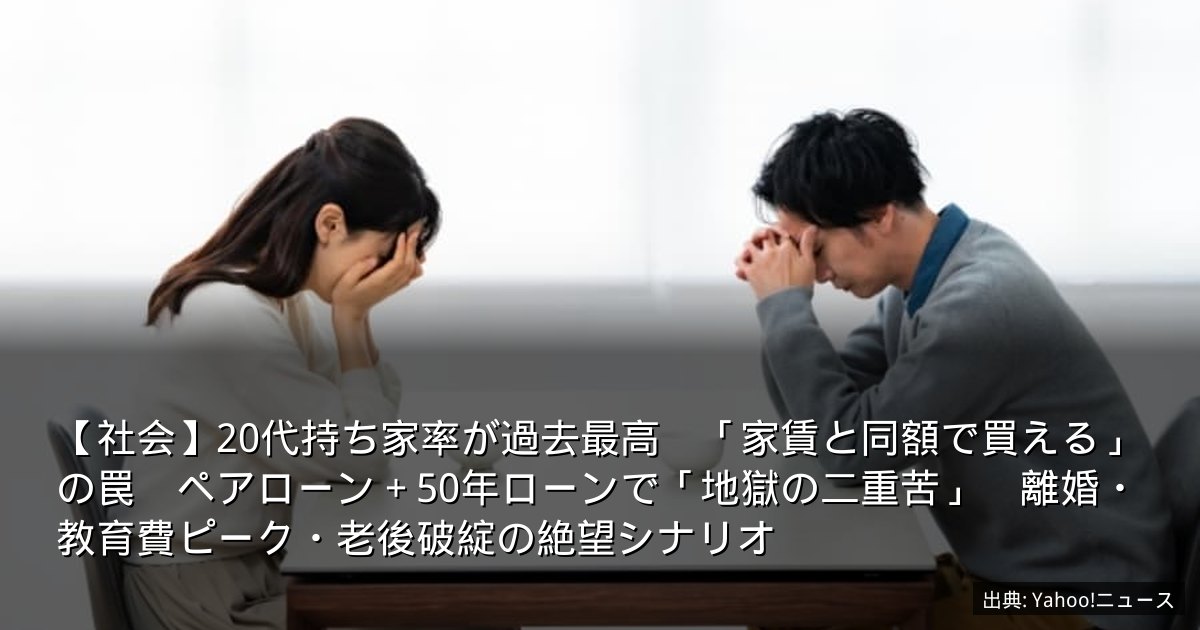 【社会】20代持ち家率が過去最高　「家賃と同額で買える」の罠　ペアローン＋50年ローンで「地獄の二重苦」　離婚・教育費ピーク・老後破綻の絶望シナリオ