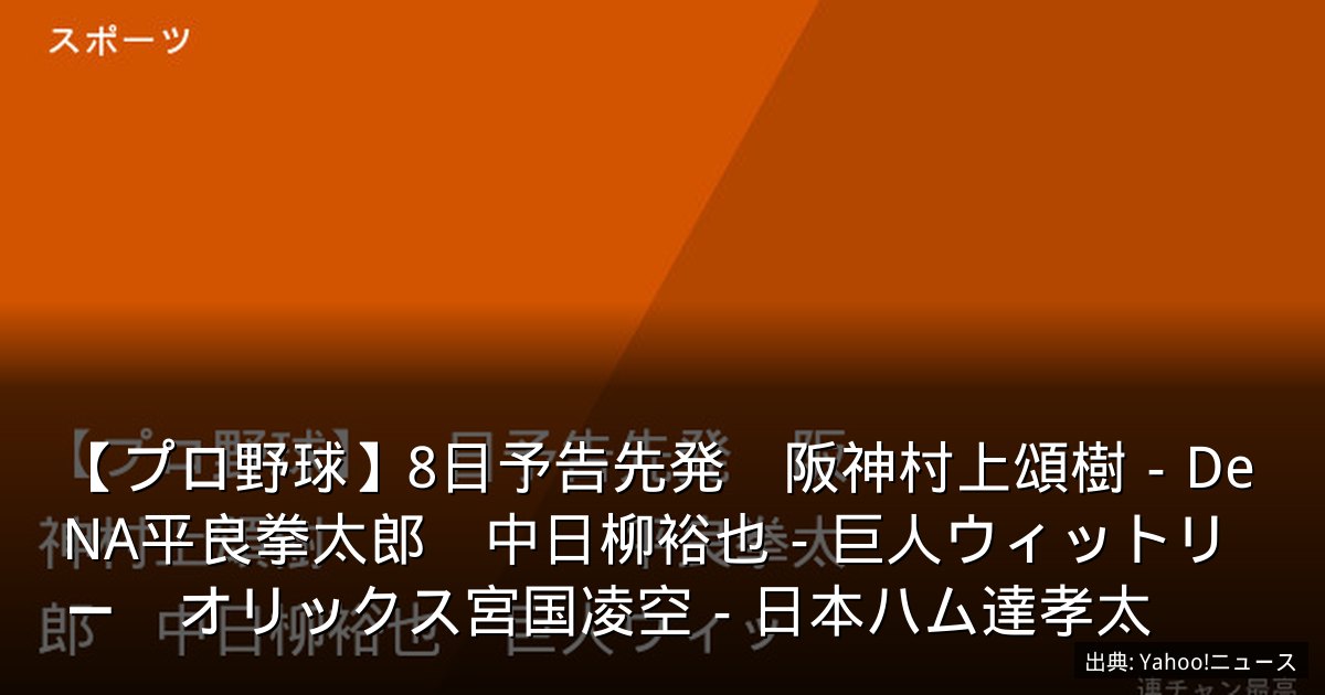 【プロ野球】8日予告先発　阪神村上頌樹－DeNA平良拳太郎　中日柳裕也－巨人ウィットリー　オリックス宮国凌空－日本ハム達孝太