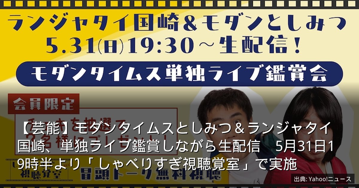【芸能】モダンタイムスとしみつ＆ランジャタイ国崎、単独ライブ鑑賞しながら生配信　5月31日19時半より「しゃべりすぎ視聴覚室」で実施