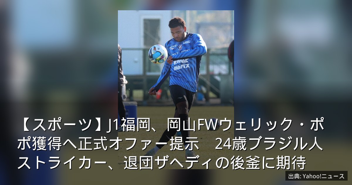 【スポーツ】J1福岡、岡山FWウェリック・ポポ獲得へ正式オファー提示　24歳ブラジル人ストライカー、退団ザヘディの後釜に期待