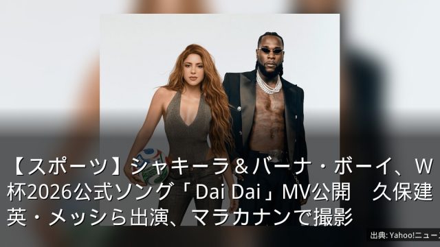 【スポーツ】シャキーラ＆バーナ・ボーイ、W杯2026公式ソング「Dai Dai」MV公開　久保建英・メッシら出演、マラカナンで撮影