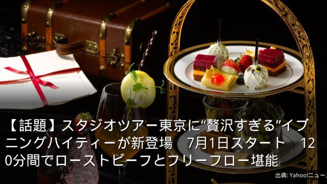 【話題】スタジオツアー東京に“贅沢すぎる”イブニングハイティーが新登場　7月1日スタート　120分間でローストビーフとフリーフロー堪能