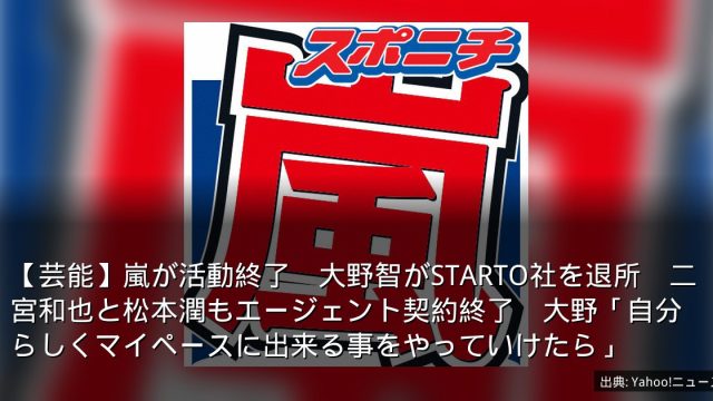 【芸能】嵐が活動終了　大野智がSTARTO社を退所　二宮和也と松本潤もエージェント契約終了　大野「自分らしくマイペースに出来る事をやっていけたら」