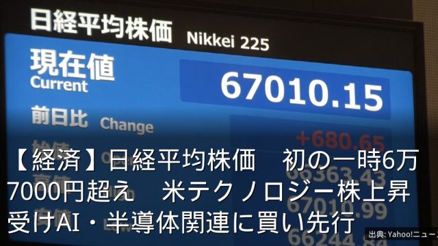 【経済】日経平均株価　初の一時6万7000円超え　米テクノロジー株上昇受けAI・半導体関連に買い先行
