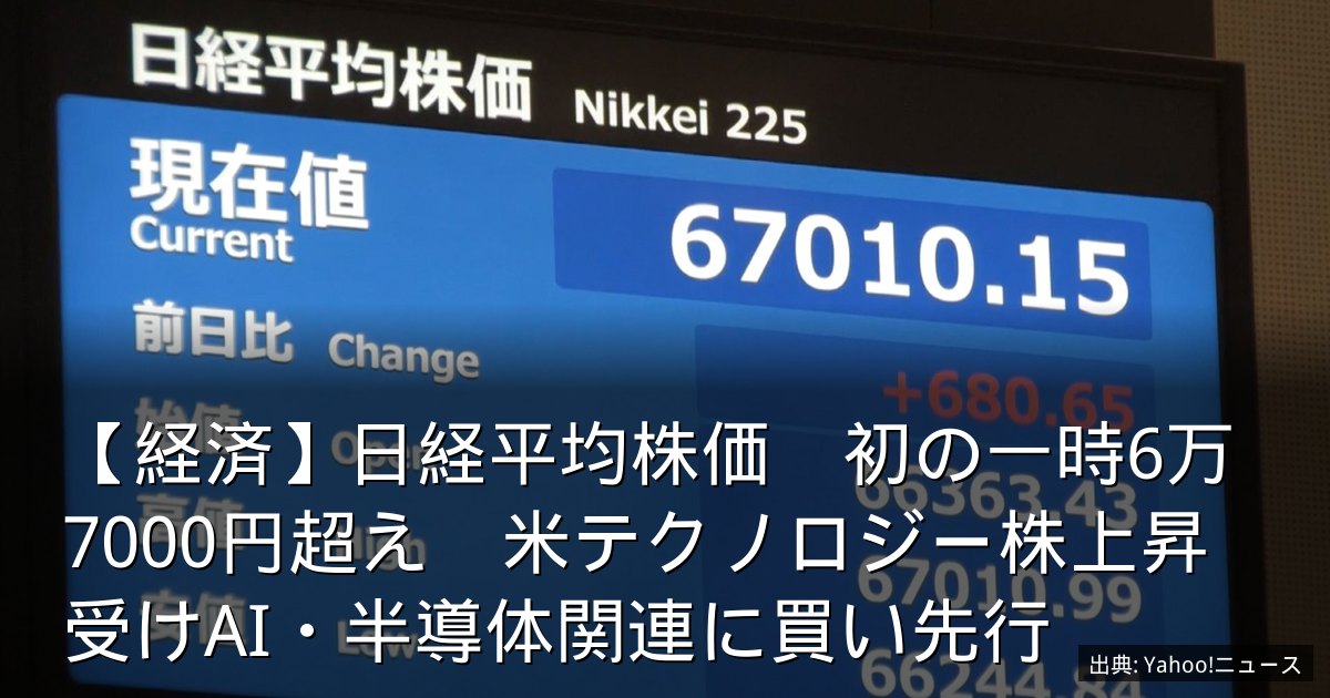 【経済】日経平均株価　初の一時6万7000円超え　米テクノロジー株上昇受けAI・半導体関連に買い先行