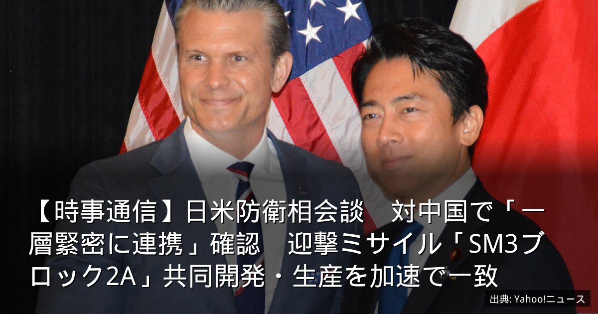 【時事通信】日米防衛相会談　対中国で「一層緊密に連携」確認　迎撃ミサイル「SM3ブロック2A」共同開発・生産を加速で一致