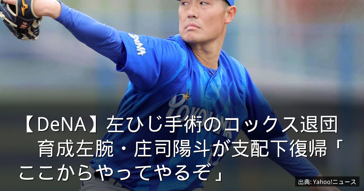 【DeNA】左ひじ手術のコックス退団　育成左腕・庄司陽斗が支配下復帰「ここからやってやるぞ」