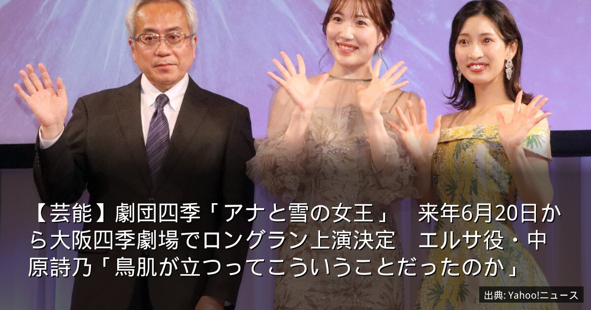 【芸能】劇団四季「アナと雪の女王」　来年6月20日から大阪四季劇場でロングラン上演決定　エルサ役・中原詩乃「鳥肌が立つってこういうことだったのか」