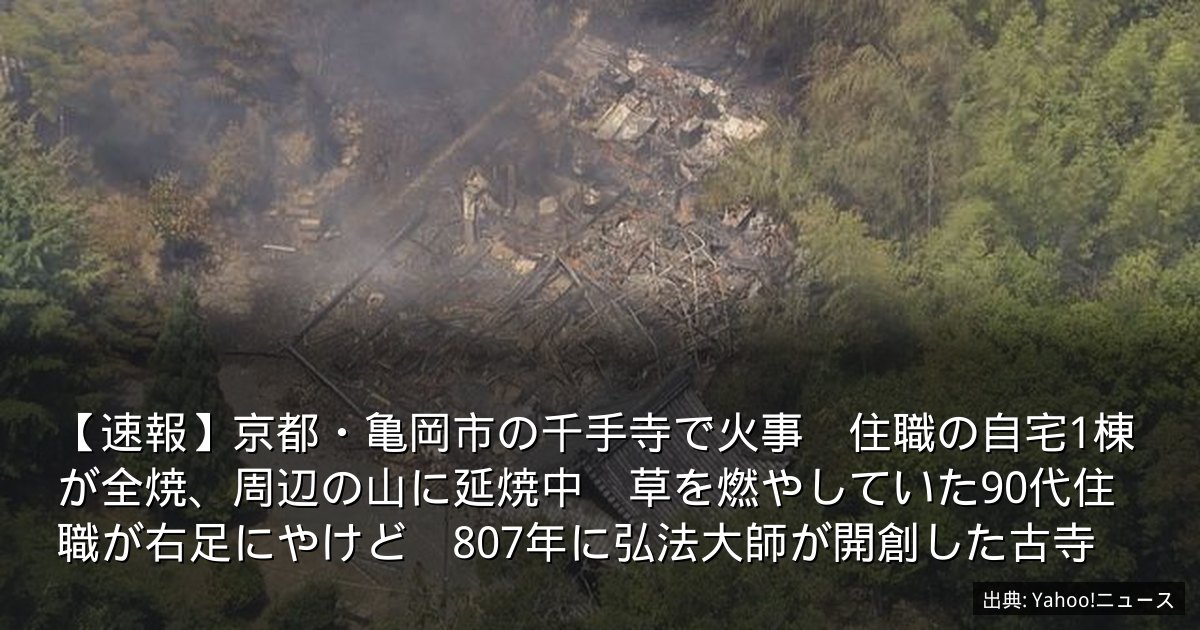 【速報】京都・亀岡市の千手寺で火事　住職の自宅1棟が全焼、周辺の山に延焼中　草を燃やしていた90代住職が右足にやけど　807年に弘法大師が開創した古寺