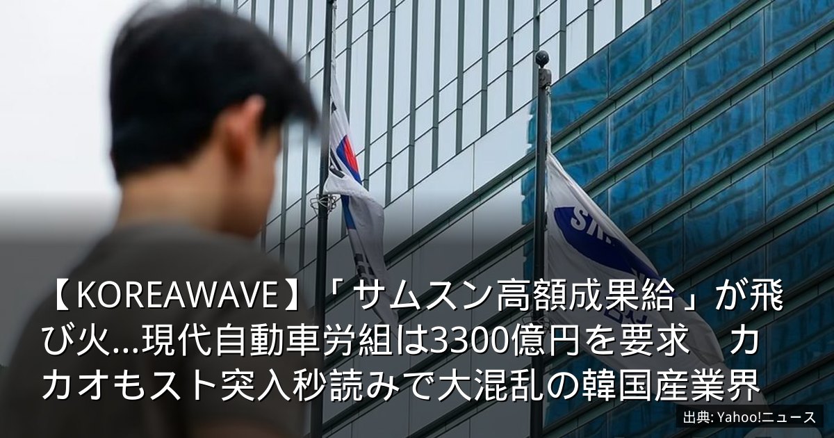【KOREAWAVE】「サムスン高額成果給」が飛び火…現代自動車労組は3300億円を要求　カカオもスト突入秒読みで大混乱の韓国産業界