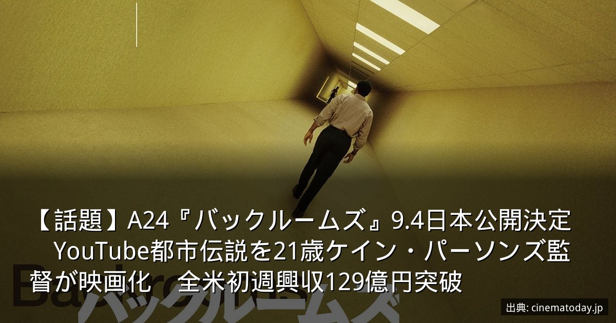 【話題】A24『バックルームズ』9.4日本公開決定　YouTube都市伝説を21歳ケイン・パーソンズ監督が映画化　全米初週興収129億円突破