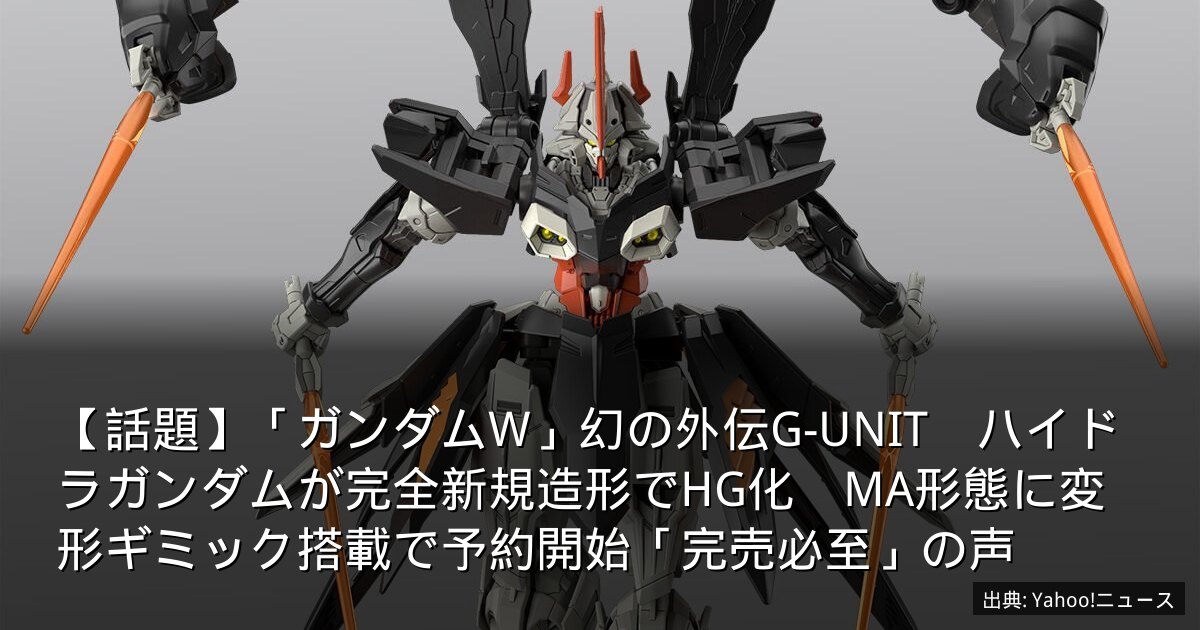 【話題】「ガンダムW」幻の外伝G-UNIT　ハイドラガンダムが完全新規造形でHG化　MA形態に変形ギミック搭載で予約開始「完売必至」の声