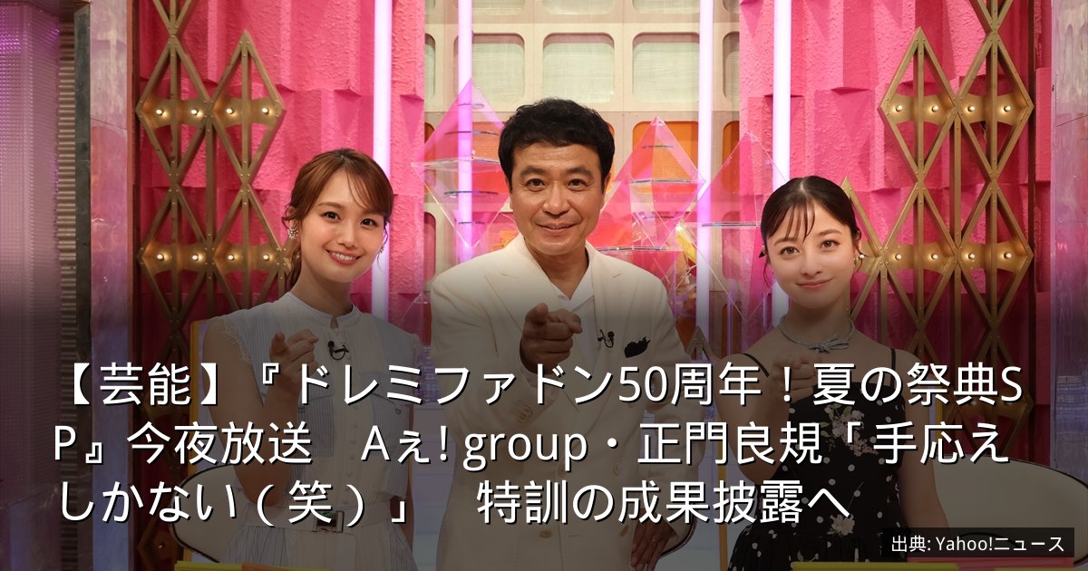 【芸能】『ドレミファドン50周年！夏の祭典SP』今夜放送　Aぇ! group・正門良規「手応えしかない（笑）」　特訓の成果披露へ