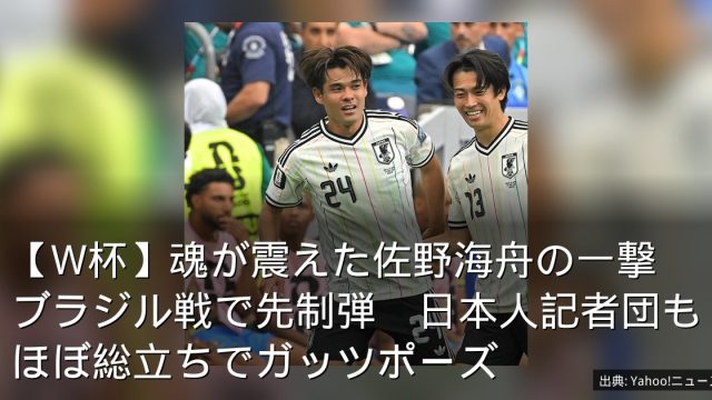 【W杯】魂が震えた佐野海舟の一撃　ブラジル戦で先制弾　日本人記者団もほぼ総立ちでガッツポーズ