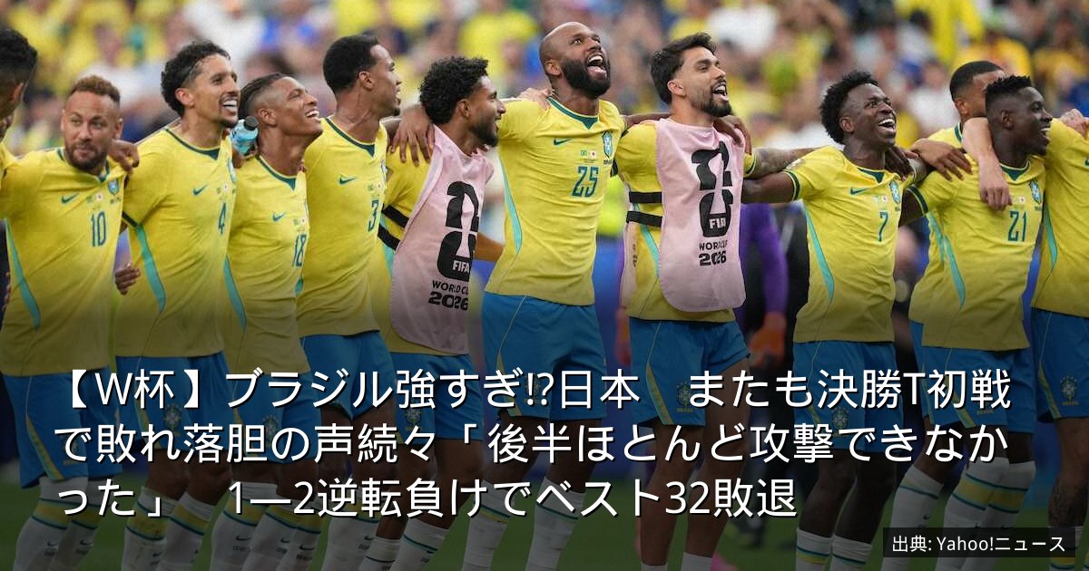 【W杯】ブラジル強すぎ!?日本　またも決勝T初戦で敗れ落胆の声続々「後半ほとんど攻撃できなかった」　1―2逆転負けでベスト32敗退