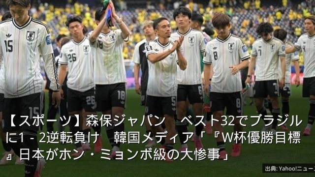 【スポーツ】森保ジャパン　ベスト32でブラジルに1－2逆転負け　韓国メディア「『W杯優勝目標』日本がホン・ミョンボ級の大惨事」