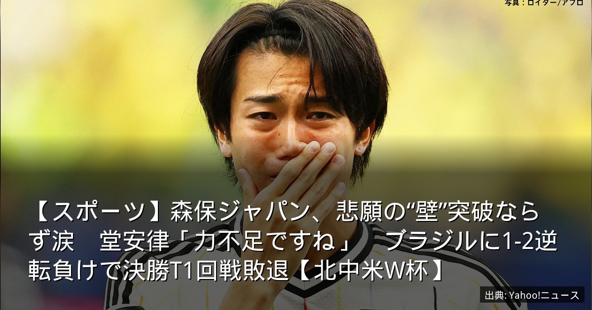 【スポーツ】森保ジャパン、悲願の“壁”突破ならず涙　堂安律「力不足ですね」　ブラジルに1-2逆転負けで決勝T1回戦敗退【北中米W杯】