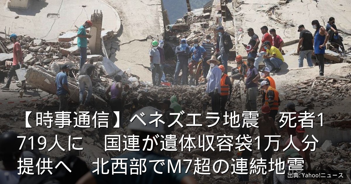 【時事通信】ベネズエラ地震　死者1719人に　国連が遺体収容袋1万人分提供へ　北西部でM7超の連続地震