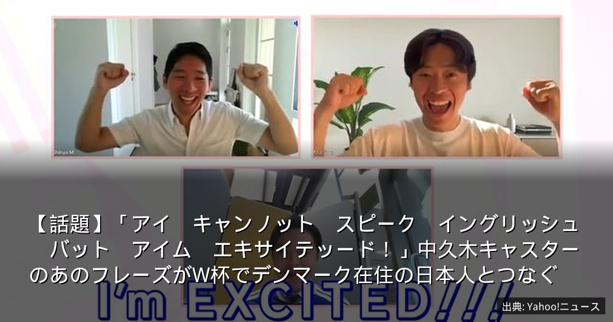 【話題】「アイ　キャンノット　スピーク　イングリッシュ　バット　アイム　エキサイテッード！」中久木キャスターのあのフレーズがW杯でデンマーク在住の日本人とつなぐ