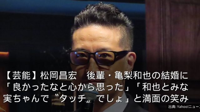 【芸能】松岡昌宏　後輩・亀梨和也の結婚に「良かったなと心から思った」「和也とみな実ちゃんで〝タッチ〟でしょ」と満面の笑み