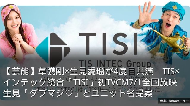 【芸能】草彅剛×生見愛瑠が4度目共演　TIS×インテック統合「TISI」初TVCM7/1全国放映　生見「ダブマジ♡」とユニット名提案