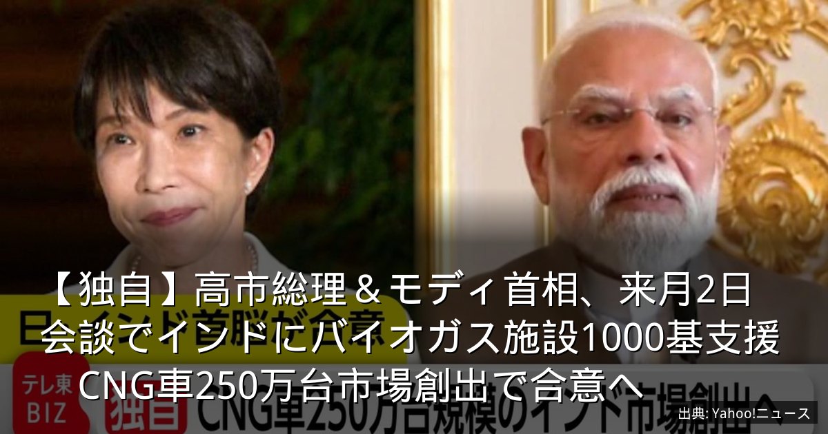 【独自】高市総理＆モディ首相、来月2日会談でインドにバイオガス施設1000基支援　CNG車250万台市場創出で合意へ