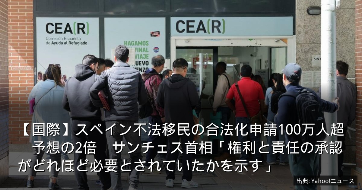 【国際】スペイン不法移民の合法化申請100万人超　予想の2倍　サンチェス首相「権利と責任の承認がどれほど必要とされていたかを示す」