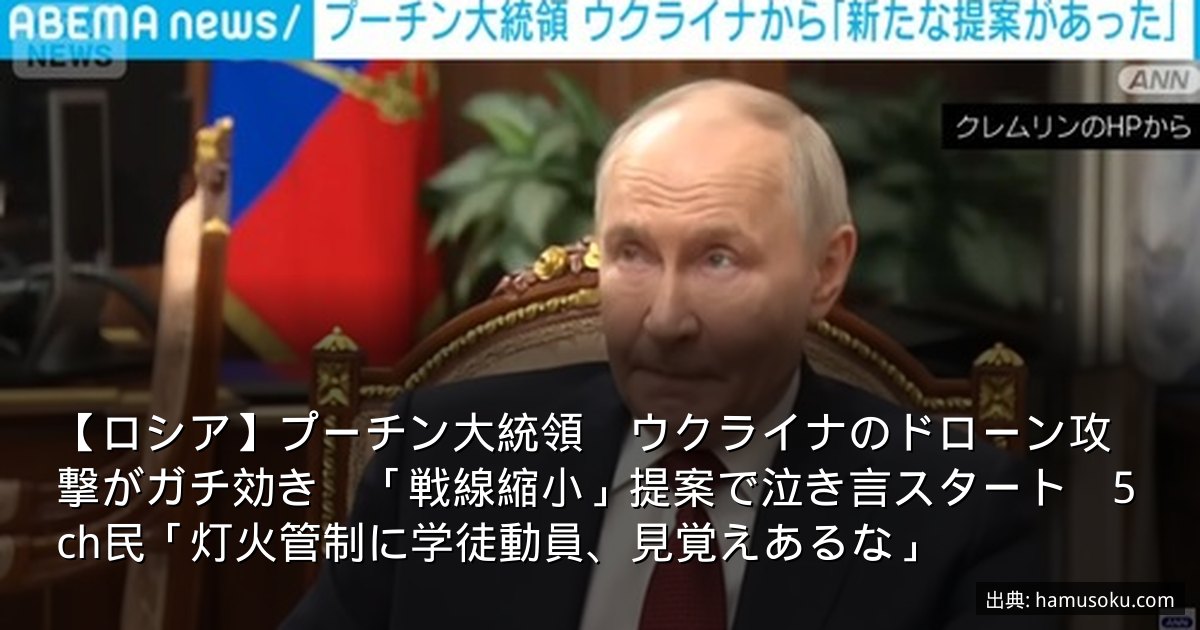 【ロシア】プーチン大統領　ウクライナのドローン攻撃がガチ効き　「戦線縮小」提案で泣き言スタート　5ch民「灯火管制に学徒動員、見覚えあるな」