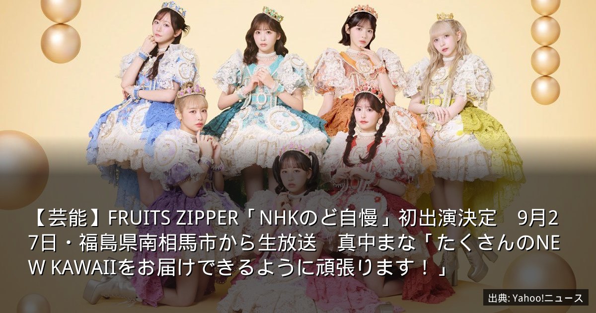 【芸能】FRUITS ZIPPER「NHKのど自慢」初出演決定　9月27日・福島県南相馬市から生放送　真中まな「たくさんのNEW KAWAIIをお届けできるように頑張ります！」