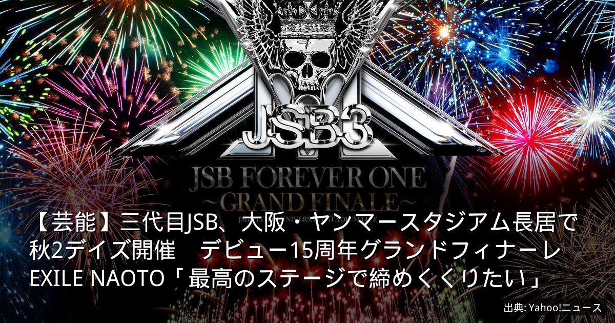 【芸能】三代目JSB、大阪・ヤンマースタジアム長居で秋2デイズ開催　デビュー15周年グランドフィナーレ　EXILE NAOTO「最高のステージで締めくくりたい」