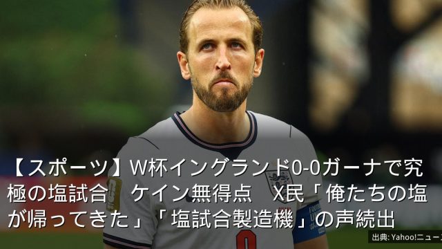 【スポーツ】W杯イングランド0-0ガーナで究極の塩試合　ケイン無得点　X民「俺たちの塩が帰ってきた」「塩試合製造機」の声続出