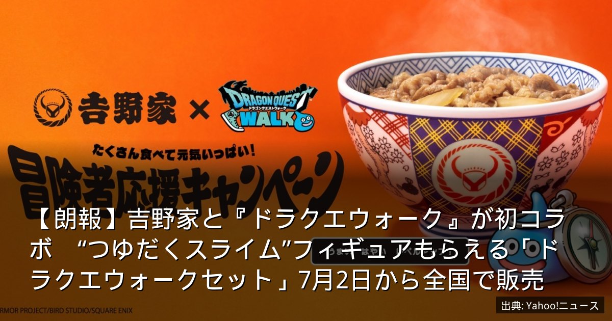 【朗報】吉野家と『ドラクエウォーク』が初コラボ　“つゆだくスライム”フィギュアもらえる「ドラクエウォークセット」7月2日から全国で販売