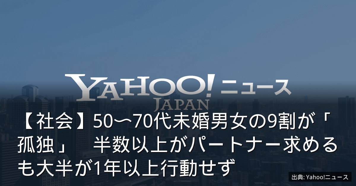 【社会】50〜70代未婚男女の9割が「孤独」　半数以上がパートナー求めるも大半が1年以上行動せず