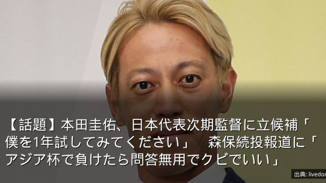 【話題】本田圭佑、日本代表次期監督に立候補「僕を1年試してみてください」　森保続投報道に「アジア杯で負けたら問答無用でクビでいい」