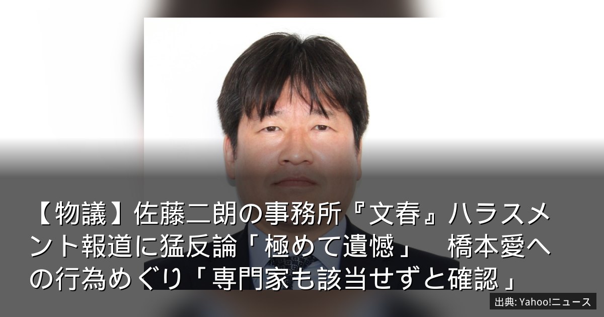 【物議】佐藤二朗の事務所『文春』ハラスメント報道に猛反論「極めて遺憾」　橋本愛への行為めぐり「専門家も該当せずと確認」
