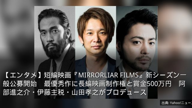 【エンタメ】短編映画『MIRRORLIAR FILMS』新シーズン一般公募開始　最優秀作に長編映画制作権と賞金500万円　阿部進之介・伊藤主税・山田孝之がプロデュース