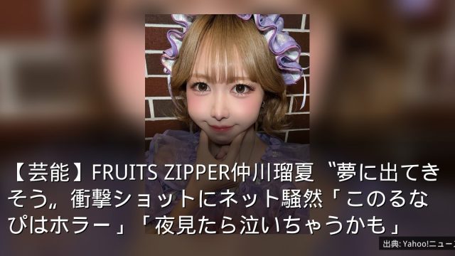 【芸能】FRUITS ZIPPER仲川瑠夏〝夢に出てきそう〟衝撃ショットにネット騒然「このるなぴはホラー」「夜見たら泣いちゃうかも」