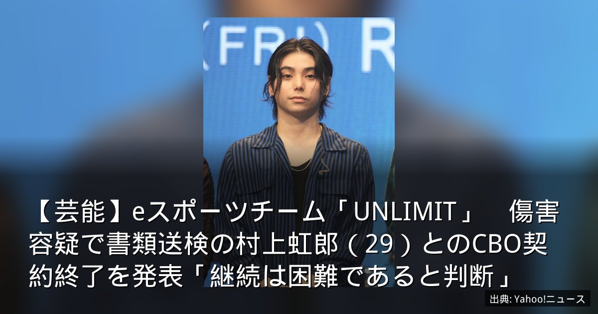 【芸能】eスポーツチーム「UNLIMIT」　傷害容疑で書類送検の村上虹郎（29）とのCBO契約終了を発表「継続は困難であると判断」