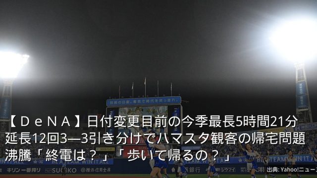 【ＤｅＮＡ】日付変更目前の今季最長5時間21分　延長12回3―3引き分けでハマスタ観客の帰宅問題沸騰「終電は？」「歩いて帰るの？」