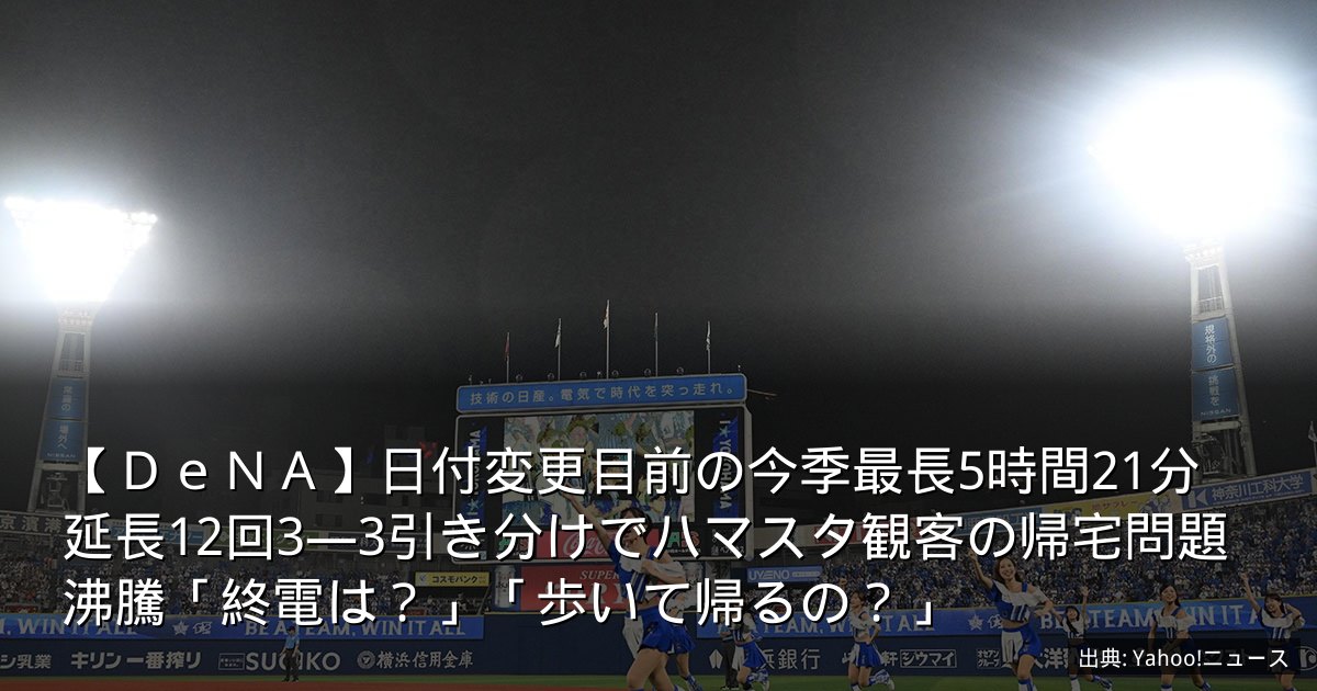 【ＤｅＮＡ】日付変更目前の今季最長5時間21分　延長12回3―3引き分けでハマスタ観客の帰宅問題沸騰「終電は？」「歩いて帰るの？」
