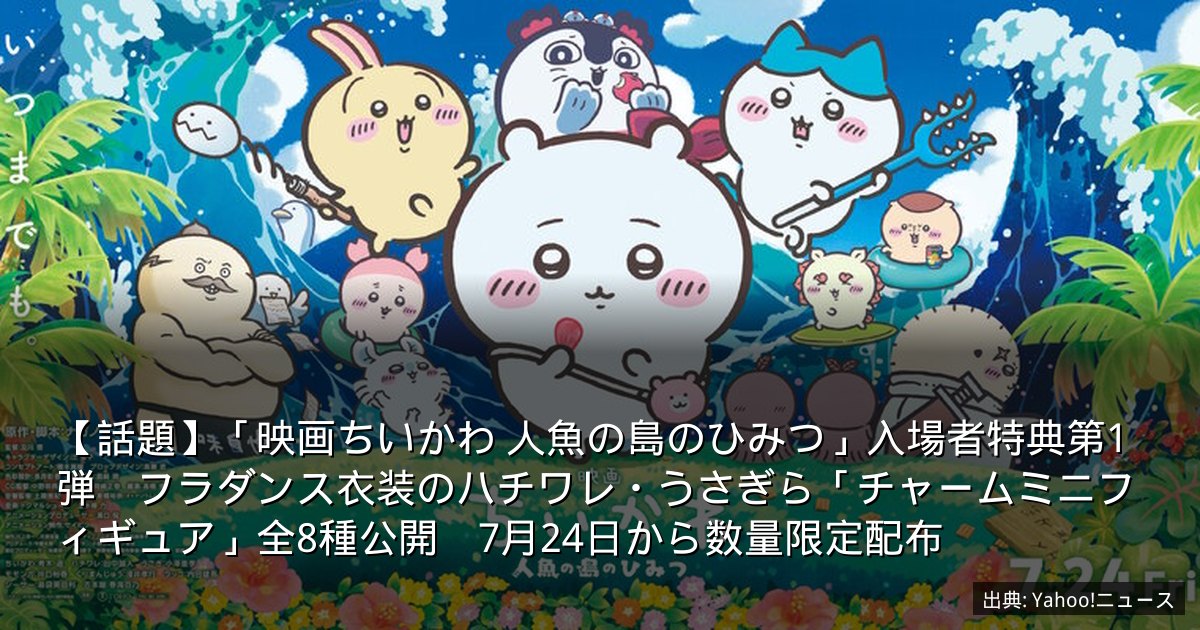 【話題】「映画ちいかわ 人魚の島のひみつ」入場者特典第1弾　フラダンス衣装のハチワレ・うさぎら「チャームミニフィギュア」全8種公開　7月24日から数量限定配布