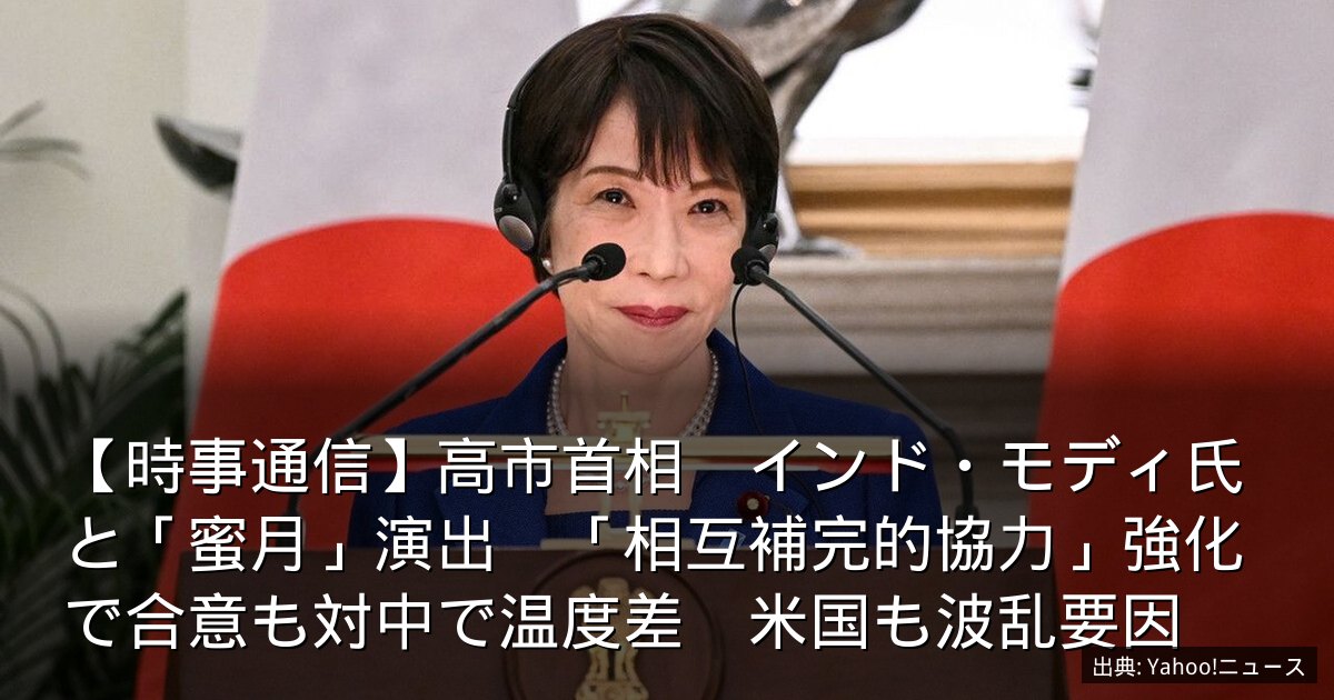 【時事通信】高市首相　インド・モディ氏と「蜜月」演出　「相互補完的協力」強化で合意も対中で温度差　米国も波乱要因