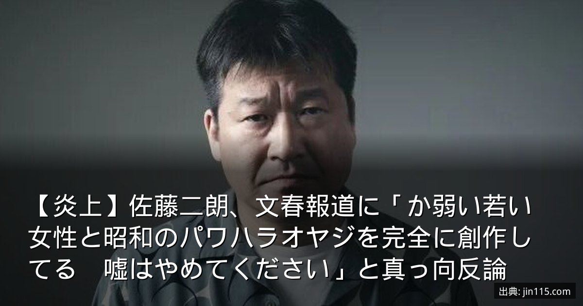 【炎上】佐藤二朗、文春報道に「か弱い若い女性と昭和のパワハラオヤジを完全に創作してる　嘘はやめてください」と真っ向反論