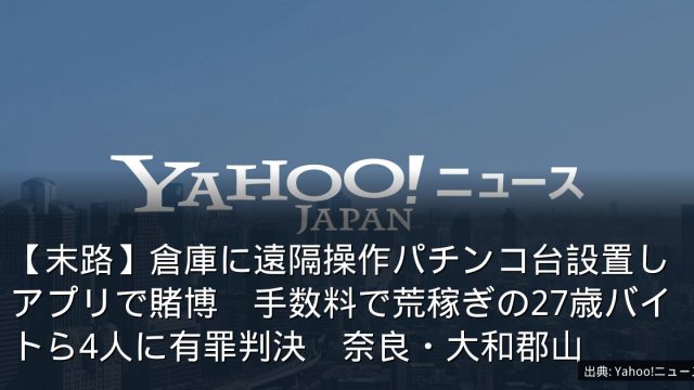 【末路】倉庫に遠隔操作パチンコ台設置しアプリで賭博　手数料で荒稼ぎの27歳バイトら4人に有罪判決　奈良・大和郡山