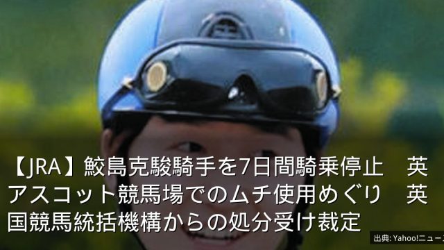 【JRA】鮫島克駿騎手を7日間騎乗停止　英アスコット競馬場でのムチ使用めぐり　英国競馬統括機構からの処分受け裁定