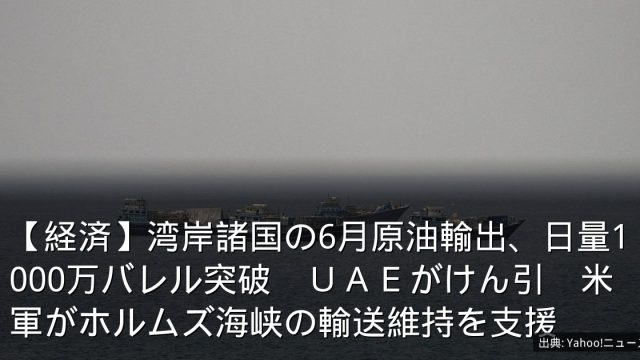 【経済】湾岸諸国の6月原油輸出、日量1000万バレル突破　ＵＡＥがけん引　米軍がホルムズ海峡の輸送維持を支援