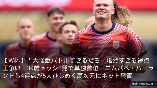 【W杯】「大怪獣バトルすぎるだろ」熾烈すぎる得点王争い　39歳メッシ5発で単独首位　エムバペ・ハーランドら4得点が5人ひしめく高次元にネット興奮